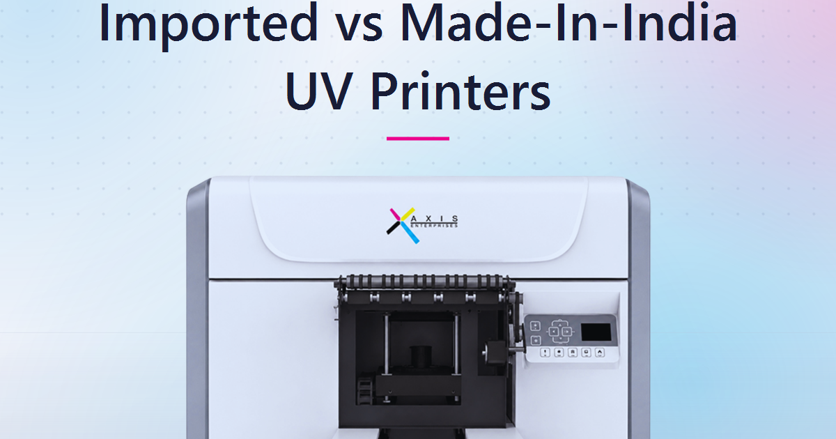 Imported vs Made-in-India UV Printers: How to Choose the Right Machine for Your Business