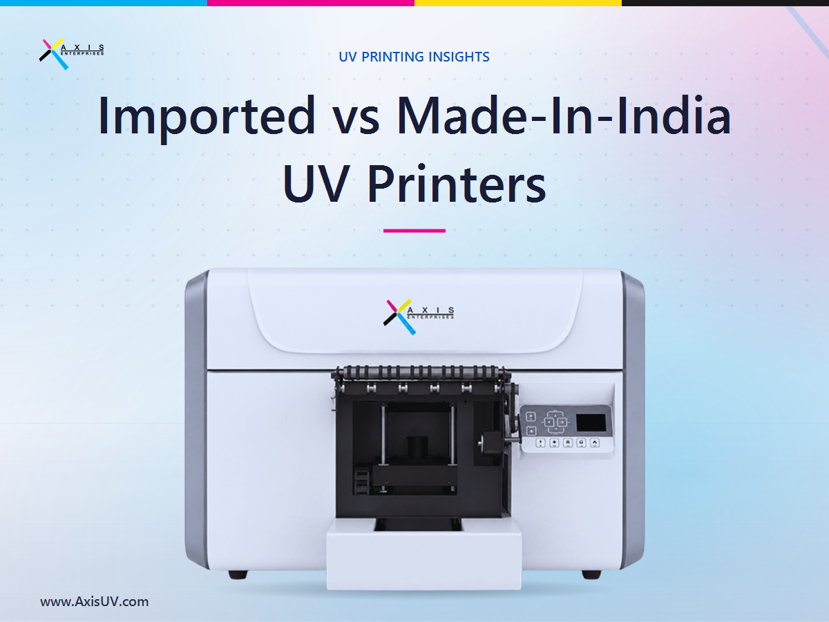 Imported vs Made-in-India UV Printers: How to Choose the Right Machine for Your Business