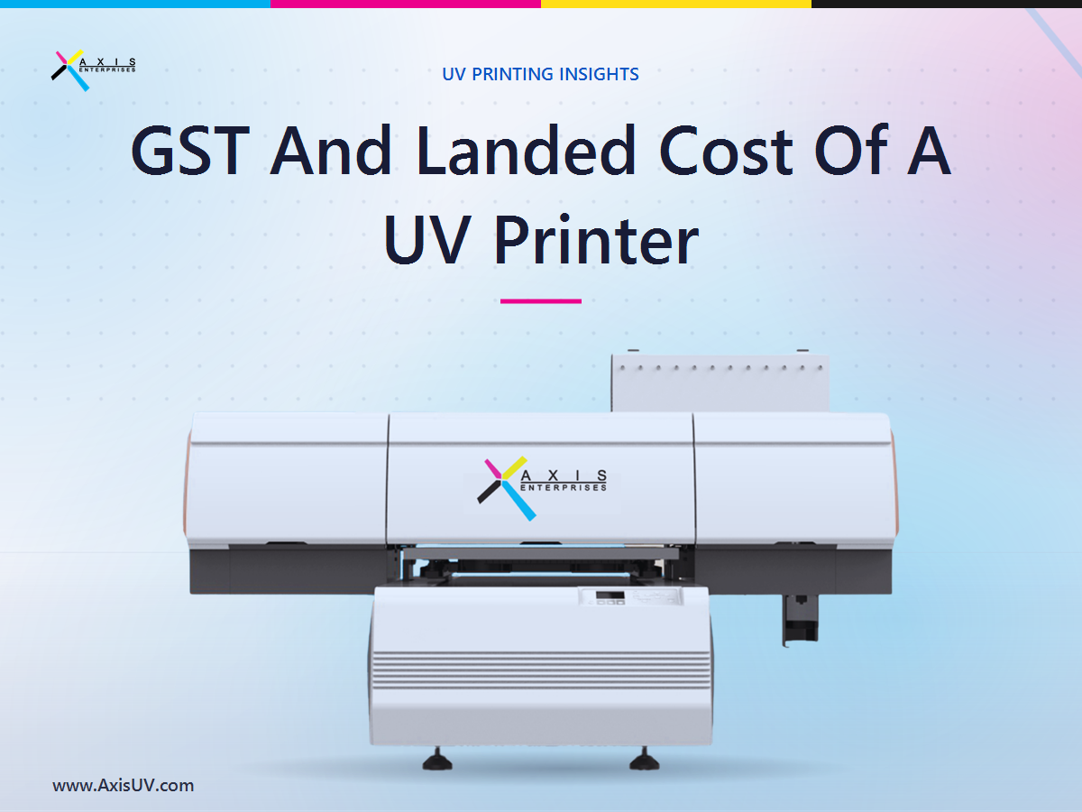 GST, Import Duty, and the True Landed Cost of a UV Printer in India