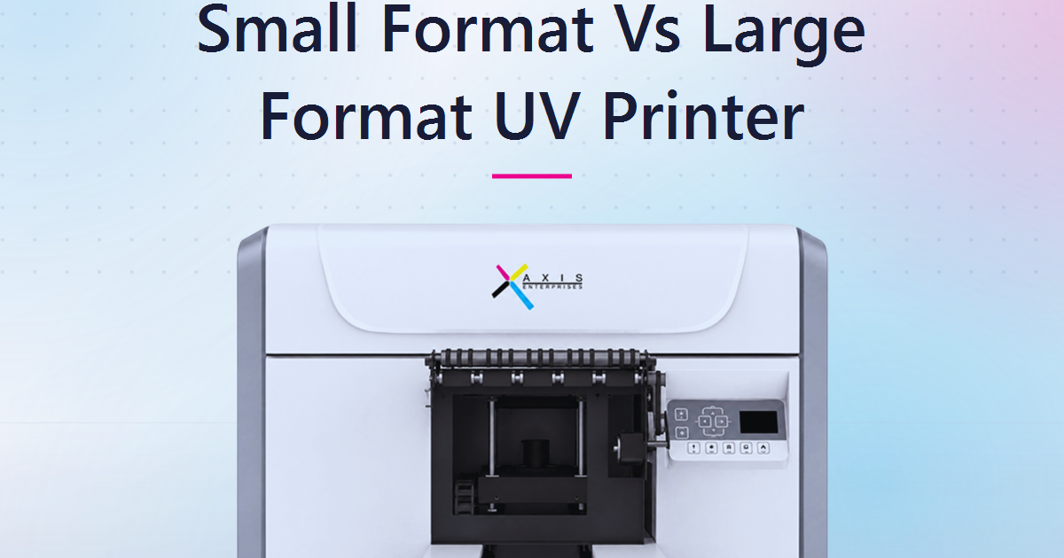 Small Format vs Large Format UV Printer: How to Choose the Right Print Size