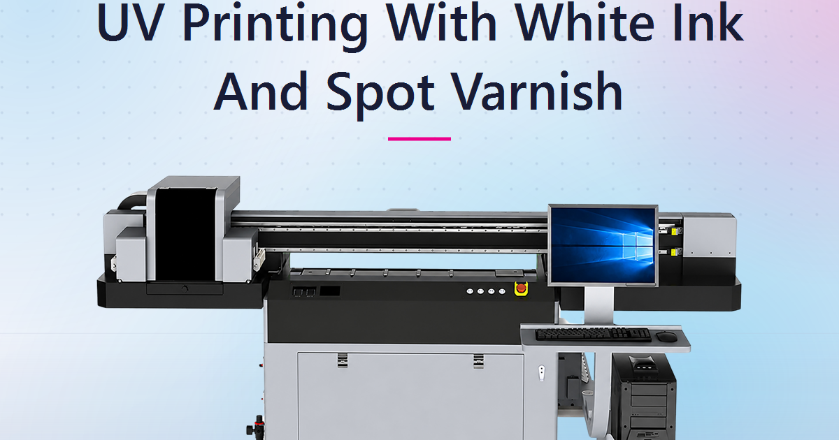 UV Printing With White Ink And Spot Varnish: How Premium Finishes Turn Ordinary Jobs Into High Margin Work