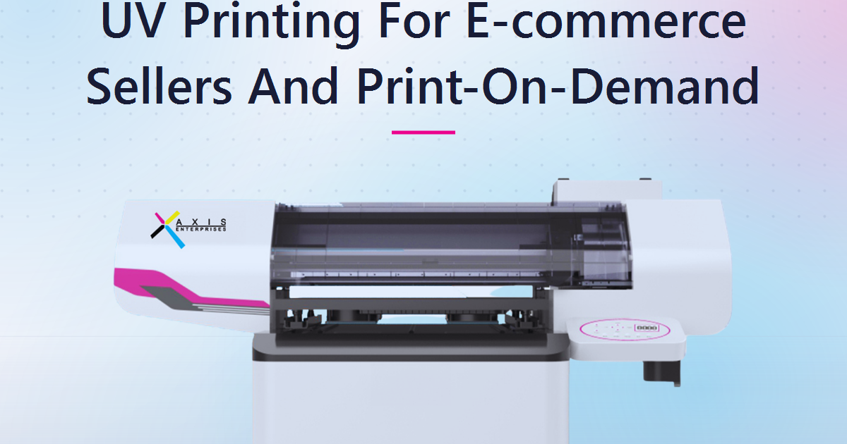 UV Printing For E-commerce Sellers And Print-On-Demand Businesses: Bringing Custom Order Fulfilment In-House
