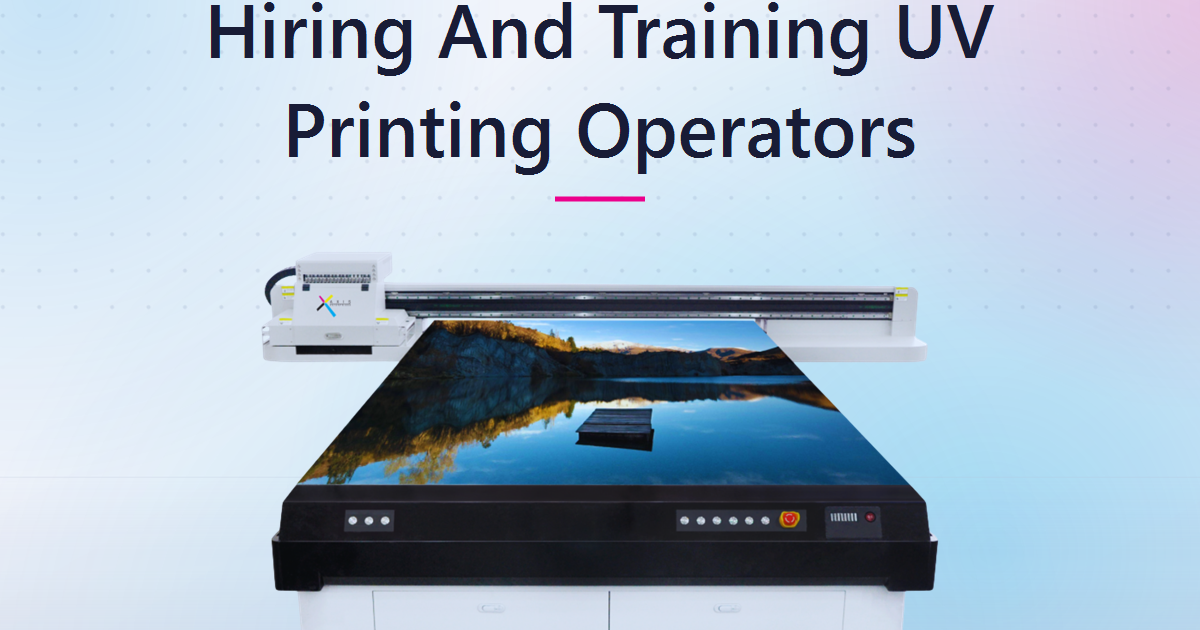 Hiring And Training Operators For A UV Printing Business: A Practical Playbook